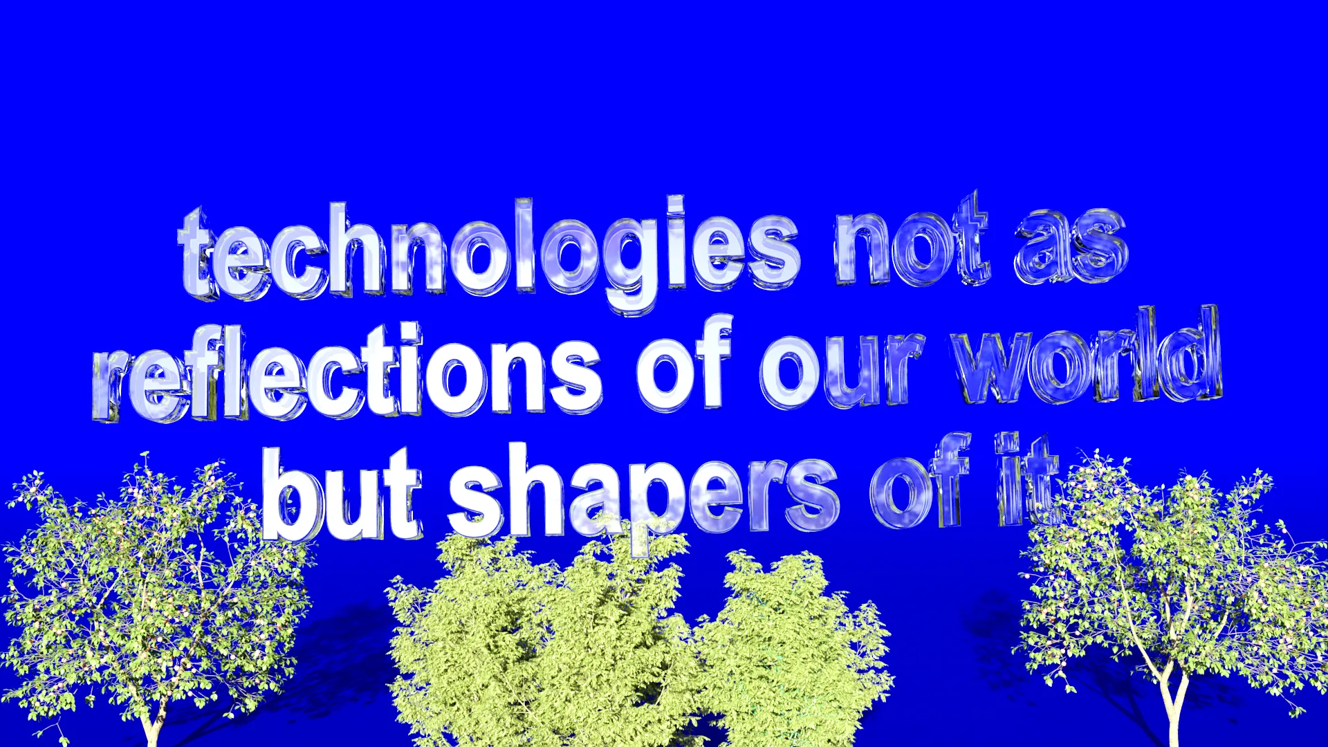 technologies not as reflections of our world but shapers of it